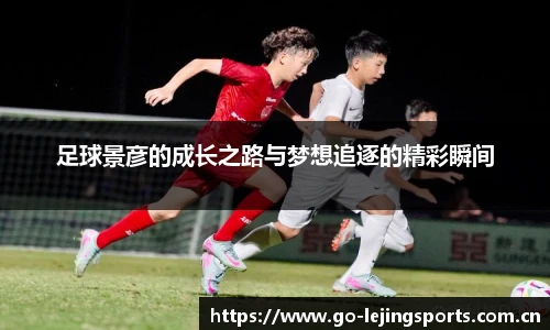 足球景彦的成长之路与梦想追逐的精彩瞬间